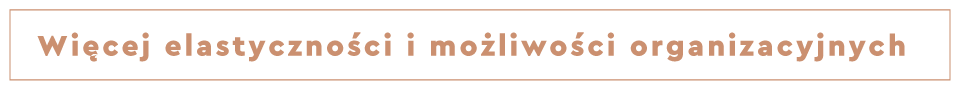 Więcej elastyczności i możliwości organizacyjnych